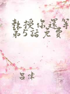 教授你还等什么第5话免费