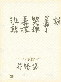 班长哭着说再c就坏掉了