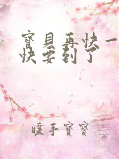 宝贝再快一点我快要到了