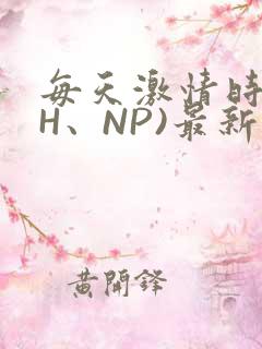 每天激情时(高H、NP)最新章节