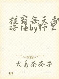 校霸每天都想攻略他by野旱烟