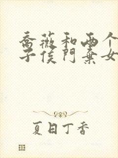 乔薇和两个小包子侯门弃女免费阅读