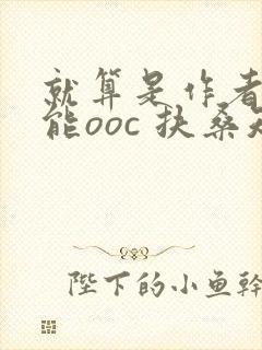 就算是作者也不能ooc 扶桑知我