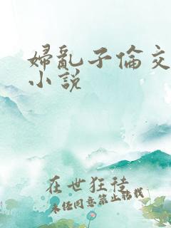 妇乱子伦交野战小说