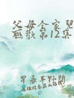 父母全家儿女大联欢第12集