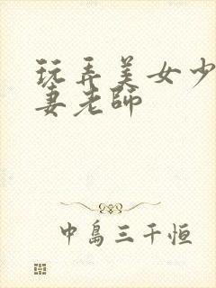 玩弄美女少妇人妻老师