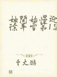 她开始慢迎迎合徐平雪第1集