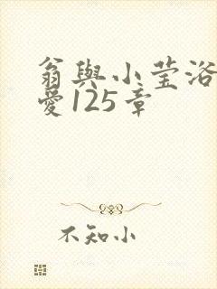 翁与小莹浴室欢爱125章