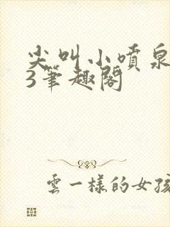 尖叫小喷泉1v3笔趣阁