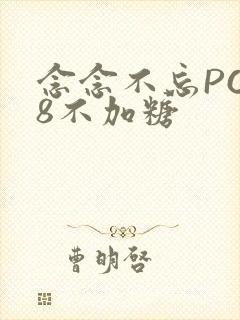 念念不忘PO18不加糖