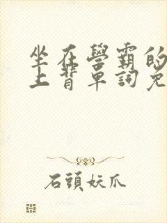 坐在学霸的棍子上背单词免费漫画