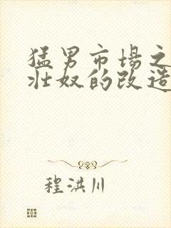 猛男市场之肌肉壮奴的改造