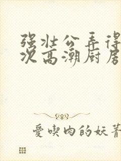 强壮公弄得我次次高潮厨房