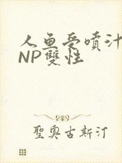 人鱼受喷汁红肿NP双性