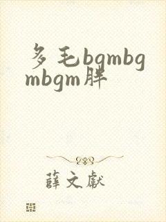多毛bgmbgmbgm胖