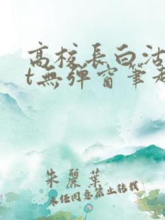 高校长白沽txt无弹窗笔趣阁