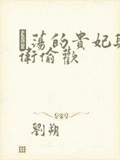 滛荡的贵妃与侍卫偷欢