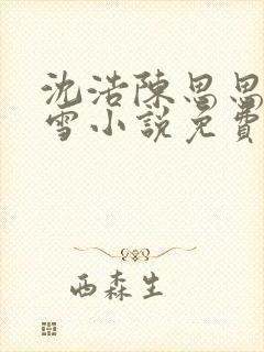 沈浩陈思思秦菲雪小说免费阅读笔下载