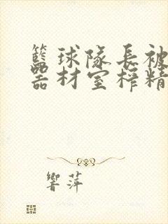 篮球队长被绑在器材室榨精