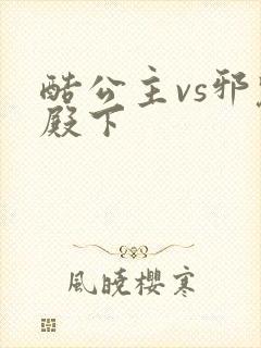 酷公主vs邪魅殿下