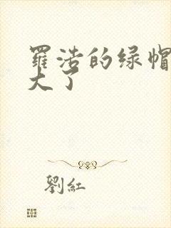 罗浩的绿帽子老大了