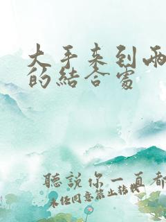 大手来到两个人的结合处