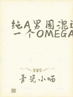 纯A男团混进了一个OMEGA