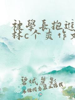 被学长抱进小树林c个爽作文