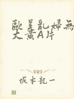 欧美乱妇无乱码大黄A片