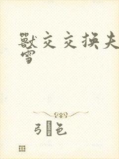 兽交交换夫妻小雪