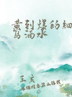 黄到爆的细节描写滴水