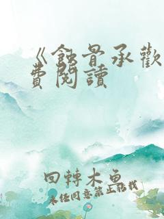 《蚀骨承欢》免费阅读