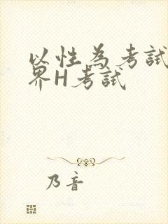 以性为考试的世界H考试