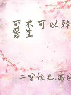 可不可以干湿你医生