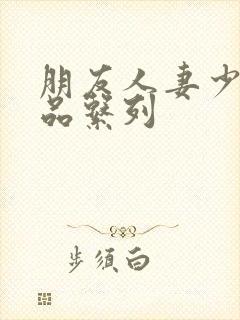 朋友人妻少妇精品系列