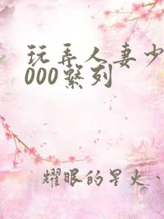 玩弄人妻少妇1000系列