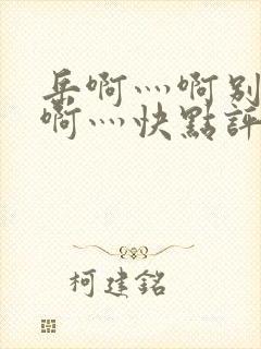 岳啊灬啊别停灬啊灬快点评价