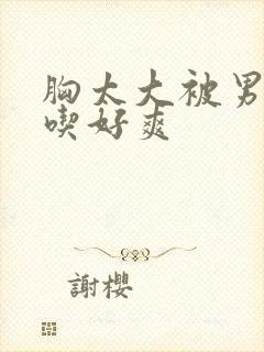 胸太大被男同桌吃好爽