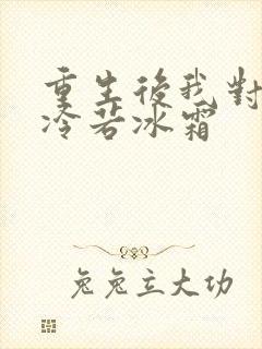 重生后我对前夫冷若冰霜