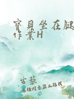 宝贝坐在腿上写作业H