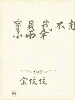 宝贝 我不想带小雨伞