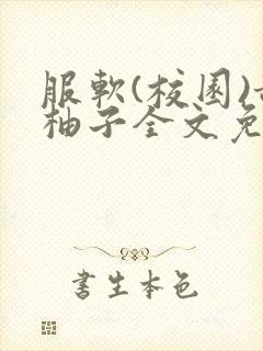 服软(校园)甜柚子全文免费阅读