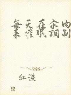 每天在汆肉中醒来催眠调制