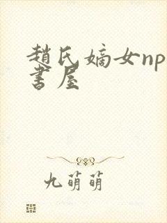 赵氏嫡女np御书屋