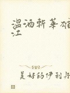 温酒斩华雄黑龙江