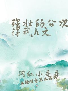 强壮的公次次弄得我h文