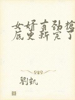 女婿有劲枪枪到底更新完了吗