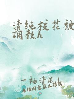 清纯校花被地狱调教h