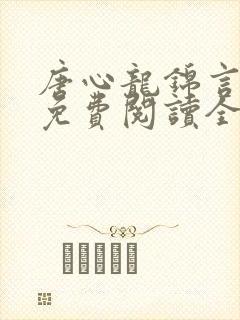 唐心龙锦言小说免费阅读全文