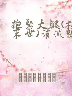 抱紧大腿(校园末世)消灭糖果小说